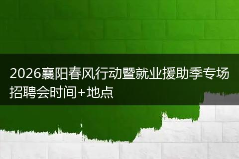 2026襄阳春风行动暨就业援助季专场招聘会时间+地点