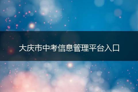 大庆市中考信息管理平台入口