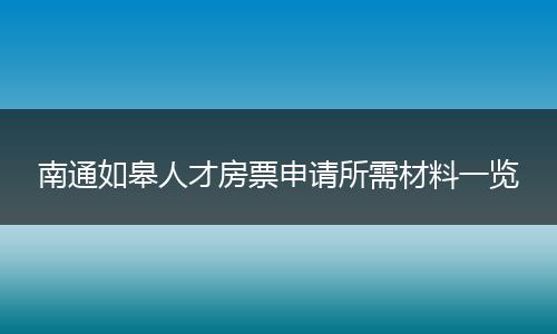 南通如皋人才房票申请所需材料一览