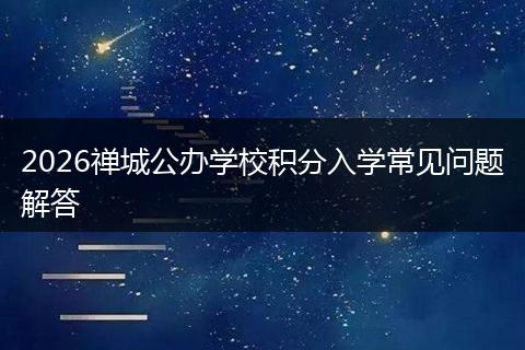 2026禅城公办学校积分入学常见问题解答