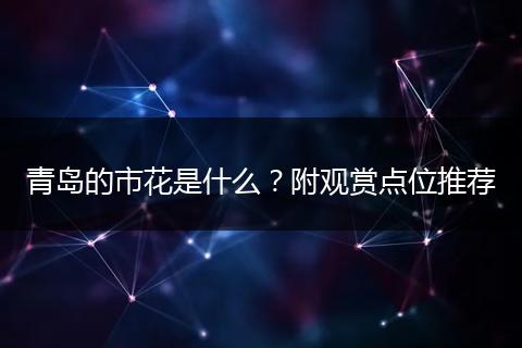 青岛的市花是什么？附观赏点位推荐