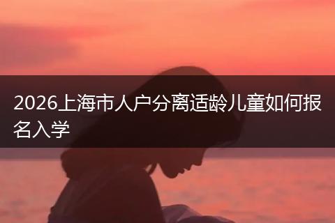 2026上海市人户分离适龄儿童如何报名入学