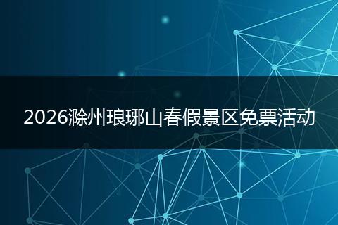 2026滁州琅琊山春假景区免票活动