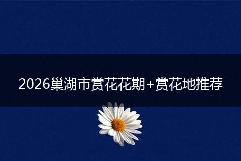 2026巢湖市赏花花期+赏花地推荐