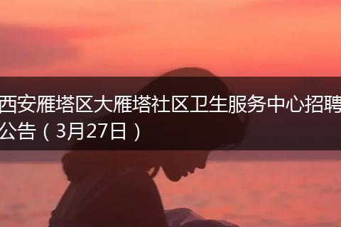 西安雁塔区大雁塔社区卫生服务中心招聘公告（3月27日）