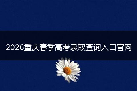 2026重庆春季高考录取查询入口官网