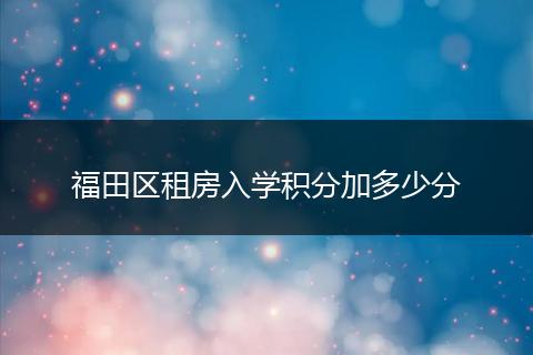 福田区租房入学积分加多少分