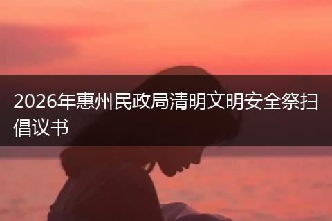 2026年惠州民政局清明文明安全祭扫倡议书