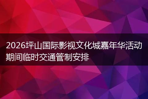 2026坪山国际影视文化城嘉年华活动期间临时交通管制安排