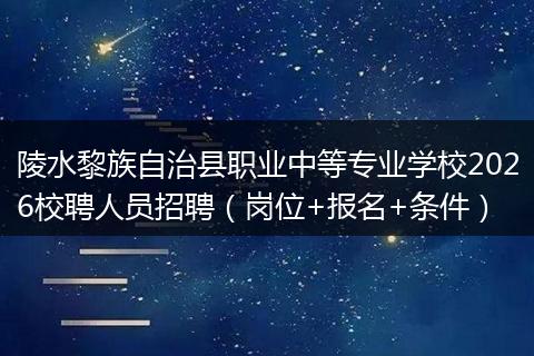 陵水黎族自治县职业中等专业学校2026校聘人员招聘（岗位+报名+条件）