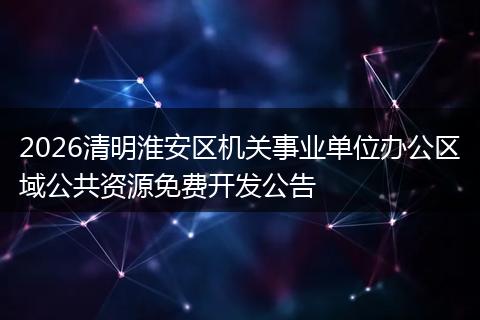 2026清明淮安区机关事业单位办公区域公共资源免费开发公告