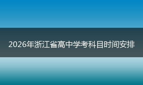 2026年浙江省高中学考科目时间安排