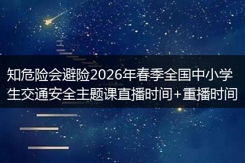 知危险会避险2026年春季全国中小学生交通安全主题课直播时间+重播时间