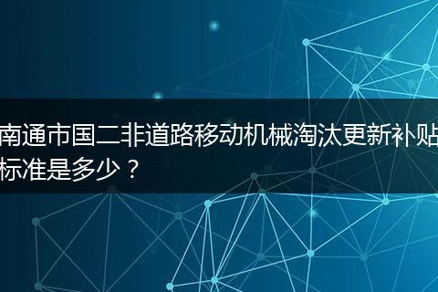 南通市国二非道路移动机械淘汰更新补贴标准是多少？