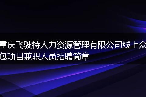 重庆飞驶特人力资源管理有限公司线上众包项目兼职人员招聘简章