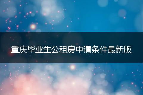 重庆毕业生公租房申请条件最新版