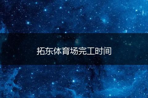 拓东体育场完工时间