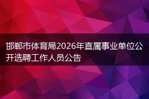 邯郸市体育局2026年直属事业单位公开选聘工作人员公告