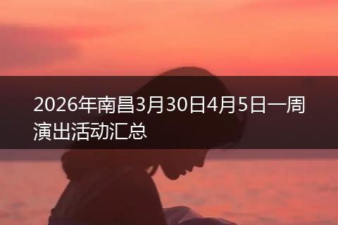 2026年南昌3月30日4月5日一周演出活动汇总