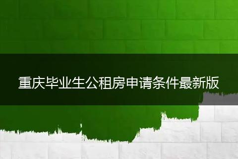 重庆毕业生公租房申请条件最新版