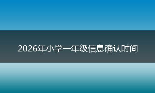 2026年小学一年级信息确认时间