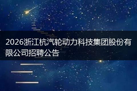 2026浙江杭汽轮动力科技集团股份有限公司招聘公告
