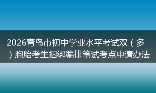 2026青岛市初中学业水平考试双（多）胞胎考生捆绑编排笔试考点申请办法