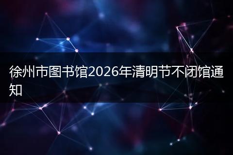 徐州市图书馆2026年清明节不闭馆通知