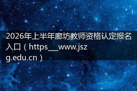 2026年上半年廊坊教师资格认定报名入口（https___www.jszg.edu.cn）
