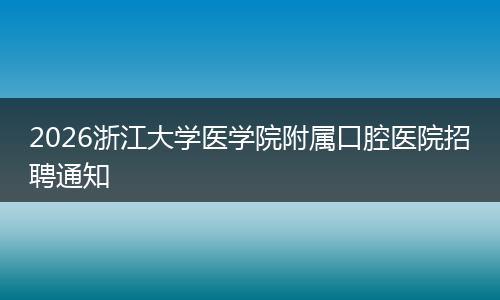 2026浙江大学医学院附属口腔医院招聘通知