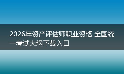 2026年资产评估师职业资格 全国统一考试大纲下载入口