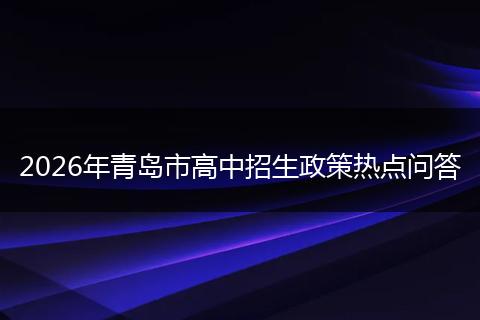 2026年青岛市高中招生政策热点问答