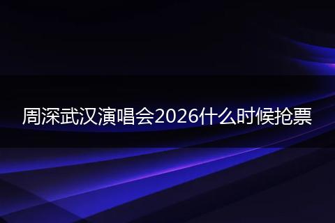 周深武汉演唱会2026什么时候抢票