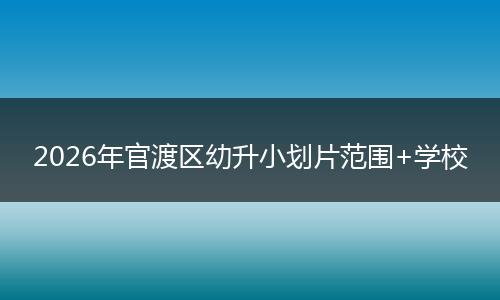 2026年官渡区幼升小划片范围+学校