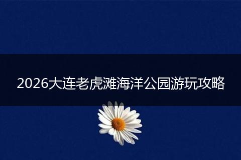 2026大连老虎滩海洋公园游玩攻略