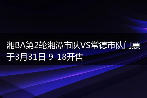湘BA第2轮湘潭市队VS常德市队门票于3月31日 9_18开售