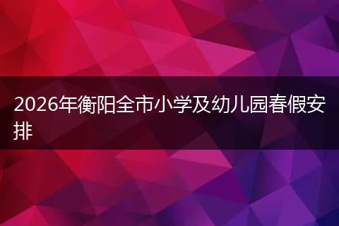 2026年衡阳全市小学及幼儿园春假安排