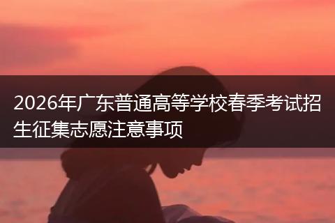 2026年广东普通高等学校春季考试招生征集志愿注意事项