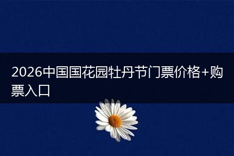 2026中国国花园牡丹节门票价格+购票入口