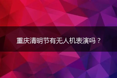 重庆清明节有无人机表演吗？