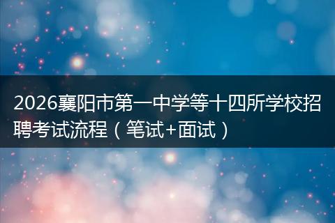 2026襄阳市第一中学等十四所学校招聘考试流程（笔试+面试）