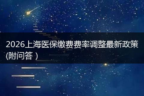 2026上海医保缴费费率调整最新政策(附问答）
