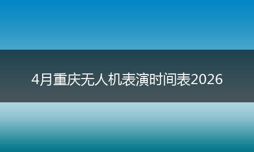 4月重庆无人机表演时间表2026