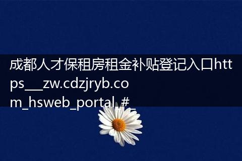 成都人才保租房租金补贴登记入口https___zw.cdzjryb.com_hsweb_portal_#_