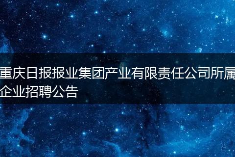 重庆日报报业集团产业有限责任公司所属企业招聘公告