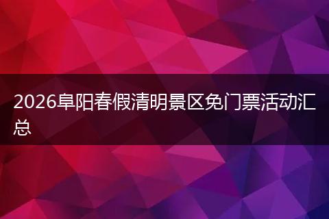 2026阜阳春假清明景区免门票活动汇总
