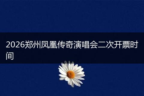 2026郑州凤凰传奇演唱会二次开票时间