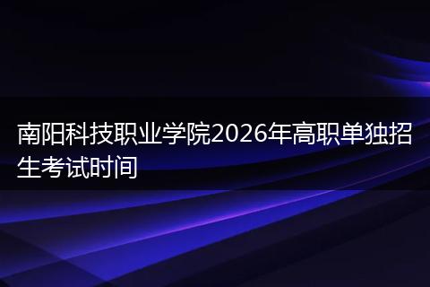 南阳科技职业学院2026年高职单独招生考试时间