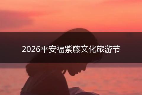 2026平安福紫藤文化旅游节