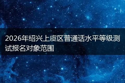 2026年绍兴上虞区普通话水平等级测试报名对象范围